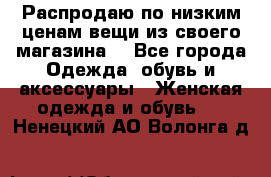 Распродаю по низким ценам вещи из своего магазина  - Все города Одежда, обувь и аксессуары » Женская одежда и обувь   . Ненецкий АО,Волонга д.